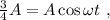 \frac{3}{4} A = A \cos{ \omega t } \ ,