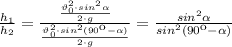 \frac{h_1}{h_2}= \frac{ \frac{\vartheta_0^2\cdot sin ^ 2 \alpha }{2\cdot g}}{\frac{\vartheta_0^2\cdot sin ^ 2 (90к-\alpha) }{2\cdot g}} = \frac{ sin ^ 2 \alpha}{sin ^ 2 (90к-\alpha)}