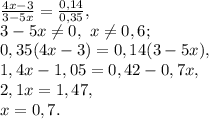 \frac{4x-3}{3-5x}=\frac{0,14}{0,35}, \\ 3-5x \neq 0, \ x \neq 0,6; \\ 0,35(4x-3)=0,14(3-5x), \\ 1,4x-1,05=0,42-0,7x, \\ 2,1x=1,47, \\ x=0,7.