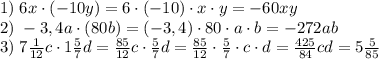 1)\;6x\cdot(-10y) = 6\cdot(-10)\cdot x\cdot y=-60xy\\2)\;-3,4a\cdot(80b)=(-3,4)\cdot80\cdot a\cdot b=-272ab\\3)\;7\frac1{12}c\cdot1\frac57d=\frac{85}{12}c\cdot\frac57d=\frac{85}{12}\cdot\frac57\cdot c\cdot d=\frac{425}{84}cd=5\frac{5}{85}