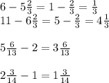 6-5 \frac{2}{3} =1- \frac{2}{3} =\frac{1}{3} \\ &#10;11-6 \frac{2}{3} = 5- \frac{2}{3} =4 \frac{1}{3} \\ \\ &#10;5 \frac{6}{13} -2=3 \frac{6}{13} \\ \\ &#10;2 \frac{3}{14} -1=1 \frac{3}{14} \\