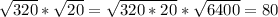 \sqrt{320}*\sqrt{20}=\sqrt{320*20}*\sqrt{6400}=80