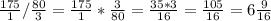 \frac{175}{1} / \frac{80}{3} = \frac{175}{1} * \frac{3}{80} = \frac{35*3}{16} = \frac{105}{16} = 6 \frac{9}{16}