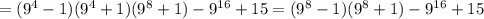 = (9^4-1)(9^4+1)(9^8+1)-9^{16}+15=(9^8-1)(9^8+1)-9^{16}+15