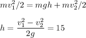 \displaystyle&#10;mv_1^2/2 = mgh + mv_2^2/2\\\\&#10;h = \frac{v_1^2-v_2^2}{2g} = 15