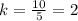 k=\frac{10}{5} =2