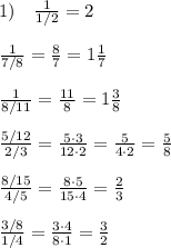 1)\quad \frac{1}{1/2} =2\\\\ \frac{1}{7/8}=\frac{8}{7}=1\frac{1}{7}\\\\\frac{1}{8/11}=\frac{11}{8}=1\frac{3}{8}\\\\\frac{5/12}{2/3}= \frac{5\cdot 3}{12\cdot 2}=\frac{5}{4\cdot 2}=\frac{5}{8}\\\\ \frac{8/15}{4/5}=\frac{8\cdot 5}{15\cdot 4}=\frac{2}{3} \\\\\frac{3/8}{1/4}= \frac{3\cdot 4}{8\cdot 1}=\frac{3}{2}