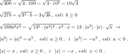 \sqrt{300} =\sqrt{3\cdot 100} =\sqrt{3\cdot 10^2}=10\sqrt{3}\\\\ \sqrt{27b}=\sqrt{3^3\cdot b}=3\sqrt{3b}\; ,\; esli\; \; b \geq 0\\\\ \sqrt{169a^6x^3}=\sqrt{13^2\cdot (a^3)^2\cdot x^2\cdot x}=13\cdot |a^3|\cdot |x|\cdot \sqrt{x} \; \to \\\\|a^3|=|a|^3=a^3\; ,\; \; esli\; \; a \geq 0\; ,\; \; i\; \; \; |a^3|=-a^3\; ,\; esli\; \; a\ \textless \ 0\; .\\\\|x|=x\; ,\; esli\; \; x \geq 0\; ,\; \; i\; \; \; |x|=-x\; ,\; esli\; \; x\ \textless \ 0\; .