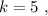 k = 5 \ ,