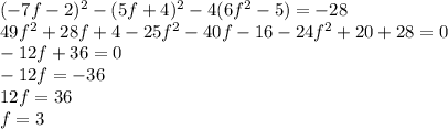 (-7f-2)^2-(5f+4)^2-4(6f^2-5)=-28 \\ 49f^2+28f+4-25f^2-40f-16-24f^2+20+28=0 \\ -12f+36=0 \\ -12f=-36 \\ 12f=36 \\ f=3