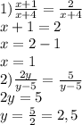 1)\frac{x+1}{x+4} = \frac{2}{x+4} \\ x+1=2 \\ x=2-1 \\ x=1 \\ 2) \frac{2y}{y-5}= \frac{5}{y-5} \\ 2y=5 \\ y= \frac{5}{2}=2,5