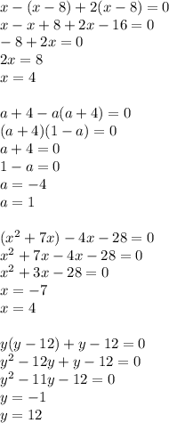 x-(x-8)+2(x-8)=0 \\&#10;x-x+8+2x-16=0 \\&#10;-8+2x=0 \\&#10;2x=8\\&#10;x=4 \\\\&#10;a+4-a(a+4)=0 \\&#10;(a+4)(1-a)=0 \\&#10;a+4=0\\&#10;1-a=0 \\&#10;a=-4 \\&#10;a=1 \\\\ &#10;(x^2+7x)-4x-28=0\\&#10;x^2+7x-4x-28=0\\&#10;x^2+3x-28=0\\&#10;x=-7\\&#10;x=4 \\\\&#10;y(y-12)+y-12=0\\&#10;y^2-12y+y-12=0\\&#10;y^2-11y-12=0\\&#10;y=-1 \\&#10;y=12