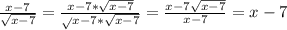 \frac{x-7}{ \sqrt{x-7}} = \frac{x-7* \sqrt{x-7} } \sqrt{x-7}* \sqrt{x-7} }= \frac{x-7\sqrt{x-7} }{x-7}=x-7