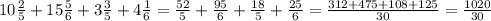 10 \frac{2}{5}+15 \frac{5}{6} +3 \frac{3}{5}+4 \frac{1}{6}= \frac{52}{5}+ \frac{95}{6}+ \frac{18}{5}+ \frac{25}{6}= \frac{312+475+108+125}{30}= \frac{1020}{30}