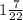 1 \frac{7}{22}