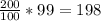 \frac{200}{100} *99=198