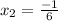 x_2= \frac{-1}{6}