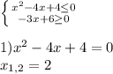 \left \{ {{x^2-4x+4 \leq 0} \atop {-3x+6 \geq 0}} \right. \\ \\ 1)x^2-4x+4=0 \\ x_{1,2} =2