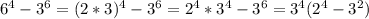 6^{4}- 3^{6}= (2*3)^{4} - 3^{6}= 2^{4}* 3^{4}- 3^{6}= 3^{4}( 2^{4}- 3^{2})