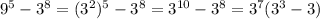 9^{5}- 3^{8}=( 3^{2}) ^{5} - 3^{8}= 3^{10} - 3^{8}= 3^{7}( 3^{3}-3)