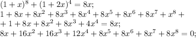 (1 + x)^8 + (1 + 2x)^4 = 8x; \\&#10;1 + 8x + 8x^2 + 8x^3 + 8x^4 + 8x^5 + 8x^6 + 8x^7 + x^8 + \\&#10;+ 1 + 8x + 8x^2 + 8x^3 + 4x^4 = 8x; \\&#10;8x + 16x^2 + 16x^3 + 12x^4 + 8x^5 + 8x^6 + 8x^7 + 8x^8 = 0; \\