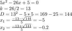 5x^{2} -26x+5=0 \\ k=26/2=13 \\ D= 13^{2} -5*5=169-25=144 \\ x_{1} = \frac{-13- \sqrt{144} }{5} = - 5 \\ x_{2} = \frac{-13+ \sqrt{144} }{5} = - 0.2