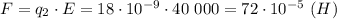 F = q_2\cdot E=18\cdot 10^{-9}\cdot 40 \ 000 =72\cdot 10^{-5} \ (H)