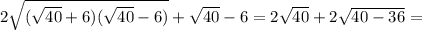 2 \sqrt{( \sqrt{40}+6)( \sqrt{40} -6) } + \sqrt{40}-6 =2 \sqrt{40} +2 \sqrt{40-36}=