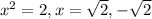 x^2=2, x= \sqrt{2}, - \sqrt{2}