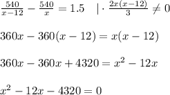 \frac{540}{x-12}- \frac{540}{x} =1.5 ~~~|\cdot \frac{2x(x-12)}{3} \ne 0\\ \\ 360x-360(x-12)=x(x-12)\\\\ 360x-360x+4320=x^2-12x\\ \\ x^2-12x-4320=0