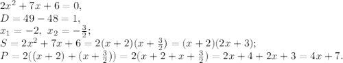 2x^2+7x+6=0, \\ D=49-48=1, \\ x_1=-2, \ x_2=-\frac{3}{2}; \\ S=2x^2+7x+6=2(x+2)(x+\frac{3}{2})=(x+2)(2x+3); \\ P=2((x+2)+(x+\frac{3}{2}))=2(x+2+x+\frac{3}{2})=2x+4+2x+3=4x+7.