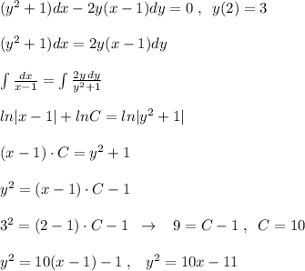 (y^2+1)dx-2y(x-1)dy=0\; ,\; \; y(2)=3\\\\(y^2+1)dx=2y(x-1)dy\\\\ \int \frac{dx}{x-1}=\int \frac{2y\, dy}{y^2+1} \\\\ln|x-1|+lnC=ln|y^2+1|\\\\(x-1)\cdot C=y^2+1\\\\y^2=(x-1)\cdot C-1\\\\3^2=(2-1)\cdot C-1\; \; \to \; \; \; 9=C-1\; ,\; \; C=10\\\\y^2=10(x-1)-1\; ,\; \; \; y^2=10x-11