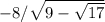 -8/ \sqrt{9- \sqrt{17} }