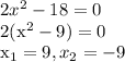 2x^2-18=0&#10;&#10;2(x^2-9)=0&#10;&#10;x_{1}=9, x_{2}=-9