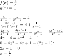 f(x)=\frac{4}{x}\\g(x)=\frac{1}{x}\\\\\frac{4}{x+1}-\frac{1}{x^2-1}=4\\\frac{4(x-1)}{(x+1)(x-1)}=4+\frac{1}{x^2-1}\\\frac{4x-4}{x^2-1}=\frac{4(x^2-1)}{x^2-1}+\frac{1}{x^2-1}=\frac{4x^2-4+1}{x^2-1}\\4x-4=4x^2-4+1\\0=4x^2-4x+1=(2x-1)^2\\2x-1=0\\x=\frac{1}{2}