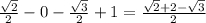 \frac{ \sqrt{2} }{2} -0 -\frac{ \sqrt{3} }{2} +1 = \frac{ \sqrt{2} +2 - \sqrt{3}}{2}