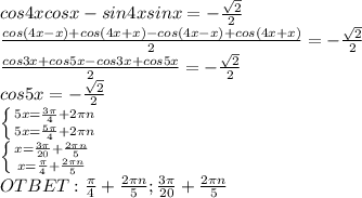 cos4xcosx-sin4xsinx=- \frac{ \sqrt{2} }{2} \\ \frac{cos(4x-x)+cos(4x+x)-cos(4x-x)+cos(4x+x)}{2} =- \frac{ \sqrt{2} }{2} \\ \frac{cos3x+cos5x-cos3x+cos5x}{2} = - \frac{ \sqrt{2} }{2} \\ cos5x=- \frac{ \sqrt{2} }{2} \\ \left \{ {{5x= \frac{3 \pi }{4}+2 \pi n } \atop {5x= \frac{5 \pi }{4}+2 \pi n }} \right. \\ \left \{ {{x= \frac{3 \pi }{20}+ \frac{2 \pi n}{5} } \atop {x= \frac{ \pi }{4}+ \frac{2 \pi n}{5} }} \right. \\ OTBET: \frac{ \pi }{4}+ \frac{2 \pi n}{5} ; \frac{3 \pi }{20}+ \frac{2 \pi n}{5}