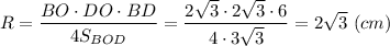 \displaystyle R = \frac{BO \cdot DO \cdot BD}{4S_{BOD} }= \frac{2\sqrt{3} \cdot 2\sqrt{3}\cdot 6 }{4\cdot 3\sqrt{3} } = 2\sqrt{3}~(cm)