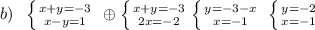 b)\; \; \left \{ {{x+y=-3} \atop {x-y=1}} \right. \; \oplus \left \{ {{x+y=-3} \atop {2x=-2}} \right. \left \{ {{y=-3-x} \atop {x=-1}} \right. \; \left \{ {{y=-2} \atop {x=-1}} \right.