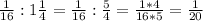 \frac{1}{16} :1 \frac{1}{4} = \frac{1}{16} : \frac{5}{4}= \frac{1*4}{16*5} = \frac{1}{20}