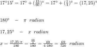 17^\circ15'=17^\circ+(\frac{15}{60})^\circ=17^\circ+(\frac{1}{4})^\circ=(17,25)^\circ\\\\\\180^\circ\; \; \; -\; \; \; \pi \; \; radian\\\\17,25^\circ \; \; \; -\; \; \; x\; \; radian\\\\x=\frac{17,25\cdot \pi }{180}=\frac{\frac{69}{4}\cdo}{180}=\frac{69}{4\cdot 180}=\frac{69}{720}\; \; radian