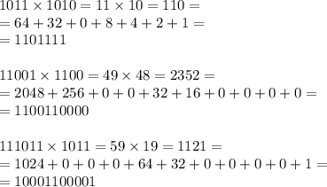 1011 \times 1010 = 11 \times 10 = 110 = \\&#10;= 64 + 32 + 0 + 8 + 4 + 2 + 1 = \\&#10;= 1101111 \\&#10;\\&#10;11001 \times 1100 = 49 \times 48 = 2352 = \\&#10;= 2048 + 256 + 0 + 0 + 32 + 16 + 0 + 0 + 0 + 0 = \\&#10;= 1100110000\\&#10;\\&#10;111011 \times 1011 = 59 \times 19 = 1121 = \\&#10;= 1024 + 0 + 0 + 0 + 64 + 32 + 0 + 0 + 0 + 0 + 1 = \\&#10;= 10001100001