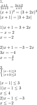 1. \\ \frac{x+1}{2x+3}= \frac{3x+2}{x+1} \\ (x+1)^2=(3+2x)^2 \\ |x+1|=|3+2x| \\ \\ 1)x+1=3+2x \\ -x=2 \\ x=-2 \\ \\ 2)x+1=-3-2x \\ 3x=-4 \\ x=-\frac{4}{3} \\ \\ 2. \\ \left \{ {{|x-1| \leq 3} \atop {|x+3| \leq 2} \right. \\ \\ |x-1| \leq 3 \\ 1)x-1 \leq 3 \\ x \leq 4 \\ 2)x-1 \leq -3 \\ x \leq -2 \\