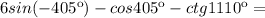 6 sin(-405к)-cos 405к-ctg 1110к=