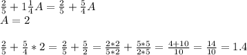 \frac{2}{5} +1 \frac{1}{4} A= \frac{2}5} + \frac{5}{4} A\\A=2\\ \\ \frac{2}{5} + \frac{5}{4} *2= \frac{2}{5} + \frac{5}{2} = \frac{2*2}{5*2} + \frac{5*5}{2*5} = \frac{4+10}{10} = \frac{14}{10} =1.4