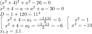 (x^2+4)^2+x^2-26=0\\x^2+4=a\to a^2+a-30=0\\D=1+120=11^2\\\left[\begin{array}{ccc}x^2+4=a_1=\frac{-1+11}{2}=5\\x^2+4=a_2=\frac{-1-11}{2}=-6\end{array}\right\left[\begin{array}{ccc}x^2=1\\x^2=-10\end{array}\right\\x_{1,2}=б1