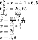 6 \frac{5}{6} *x=4,1*6,5 \\ 6 \frac{5}{6} x=26,65 \\ \frac{41}{6} x= \frac{533}{20} \\ x= \frac{533}{20} * \frac{6}{41} \\ x= \frac{13}{10} * \frac{3}{1} \\ x= \frac{39}{10} \\ x=3,9