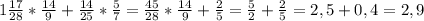 1 \frac{17}{28} * \frac{14}{9} + \frac{14}{25}* \frac{5}{7} = \frac{45}{28}* \frac{14}{9}+ \frac{2}{5} = \frac{5}{2} + \frac{2}{5} =2,5+0,4=2,9