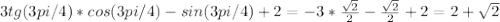 3tg(3pi/4)* cos(3pi/4)-sin(3pi/4)+2=-3* \frac{ \sqrt{2} }{2} - \frac{ \sqrt{2} }{2} +2=2+ \sqrt{2}