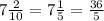 7 \frac{2}{10}=7 \frac{1}{5}= \frac{36}{5}